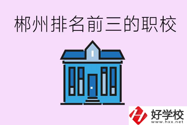 郴州職業(yè)學(xué)校排名前三的是哪些？未來好找工作嗎？