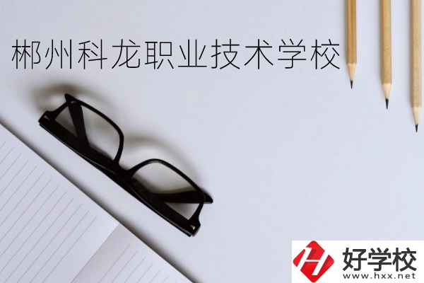郴州科龍職業(yè)技術(shù)學(xué)校怎么樣？