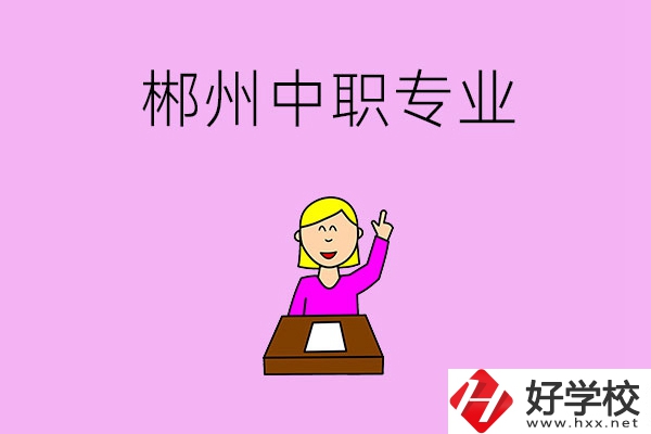 郴州中職院校有哪些專業(yè)可以選擇？