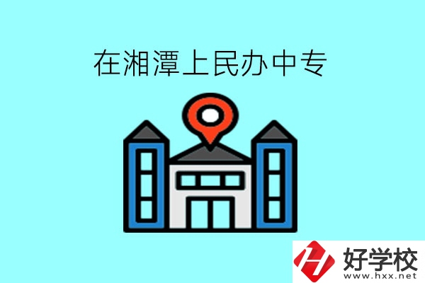 在湘潭，上民辦中專有什么學(xué)校呢?