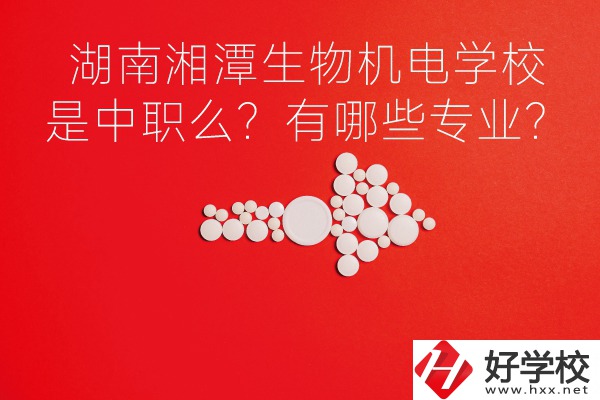 湖南湘潭生物機(jī)電是中職學(xué)校么？有哪些專業(yè)？