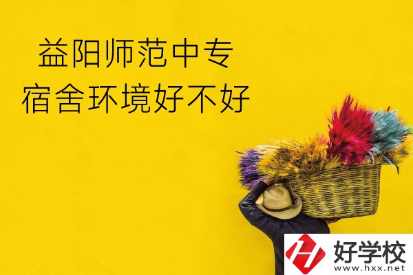益陽師范中專怎么樣？宿舍環(huán)境好不好？