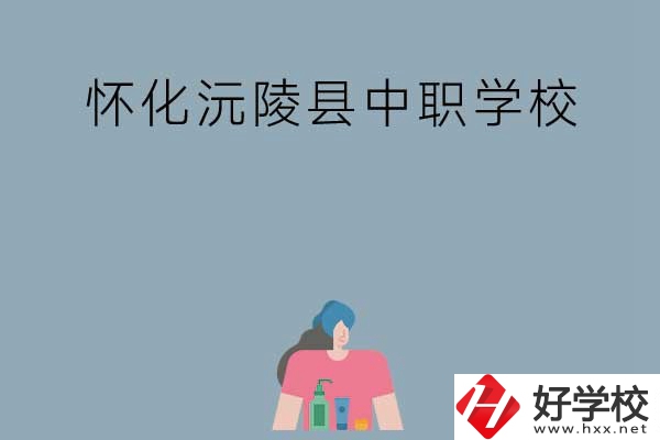 懷化沅陵縣有哪些中職學(xué)校？