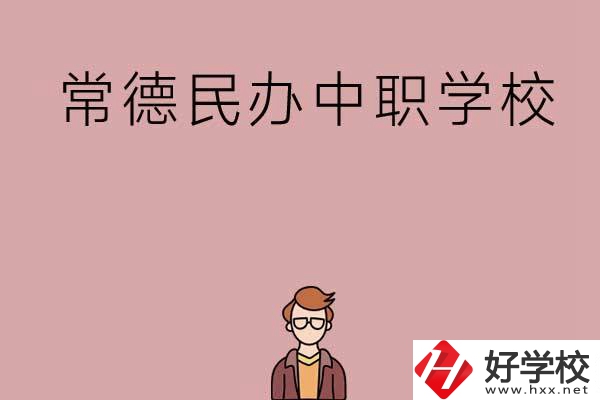 常德有哪些好的民辦中職學(xué)校？