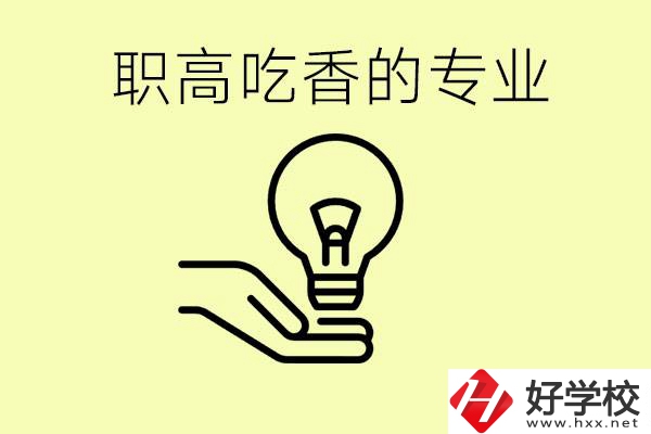 職高吃香的專(zhuān)業(yè)有哪些？衡陽(yáng)有哪些職校有這些專(zhuān)業(yè)？