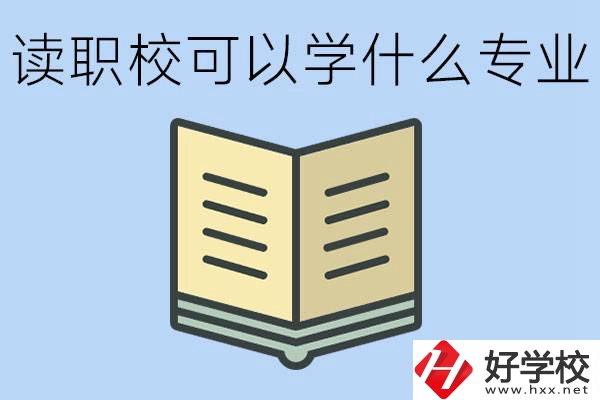 讀職校可以學(xué)什么專業(yè)？懷化有哪些職校開設(shè)這些專業(yè)？