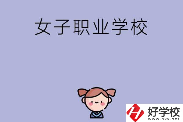 湖南有哪些女子職業(yè)中專學(xué)校？辦學(xué)條件如何？
