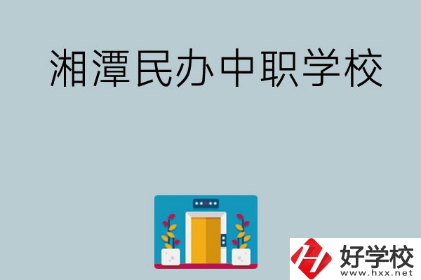 湘潭有哪些好的民辦中職學(xué)校？