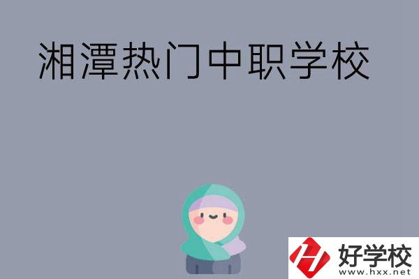湘潭有哪些熱門的中職學(xué)校？
