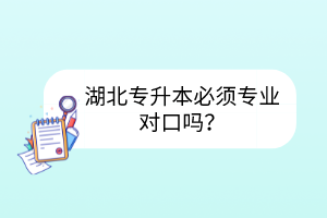 湖北專升本必須專業(yè)對(duì)口嗎？
