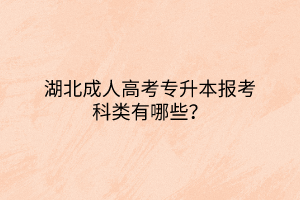 湖北成人高考專升本報(bào)考科類有哪些？