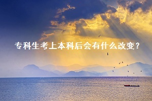 專科生考上本科后會(huì)有什么改變？