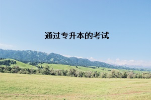 通過(guò)專(zhuān)升本的考試