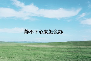 靜不下心來(lái)怎么辦