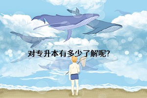 對(duì)專升本有多少了解呢？