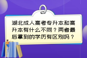 湖北成人高考專升本和高升本有什么不同？兩者最后拿到的學(xué)歷有區(qū)別嗎？