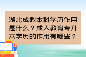 湖北成教本科學(xué)歷作用是什么？成人教育專升本學(xué)歷的作用有哪些？