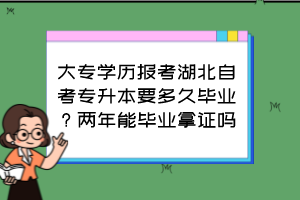 大專學(xué)歷報(bào)考湖北自考專升本要多久畢業(yè)？?jī)赡昴墚厴I(yè)拿證嗎？