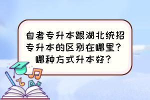 自考專升本跟湖北統(tǒng)招專升本的區(qū)別在哪里？哪種方式升本好？