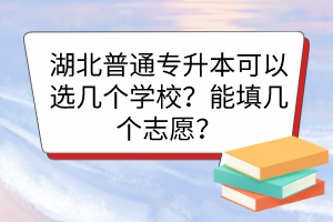 湖北普通專升本可以選幾個(gè)學(xué)校？能填幾個(gè)志愿？