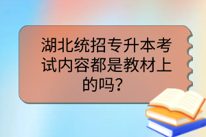 湖北統(tǒng)招專升本考試內(nèi)容都是教材上的嗎？