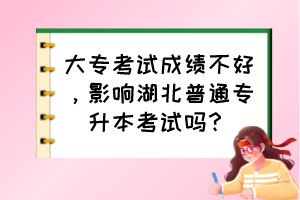大?？荚嚦煽儾缓?，影響湖北普通專升本考試嗎？