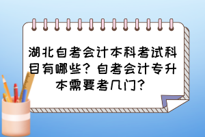 湖北自考會(huì)計(jì)本科考試科目有哪些？自考會(huì)計(jì)專升本需要考幾門？