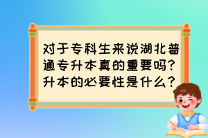 對于?？粕鷣碚f湖北普通專升本真的重要嗎？升本的必要性是什么？