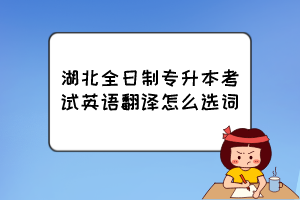 湖北全日制專升本考試英語(yǔ)翻譯怎么選詞？