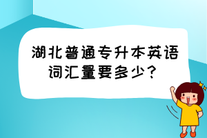 湖北普通專升本英語詞匯量要多少？