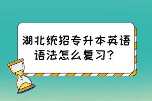 湖北統(tǒng)招專升本英語(yǔ)語(yǔ)法怎么復(fù)習(xí)？